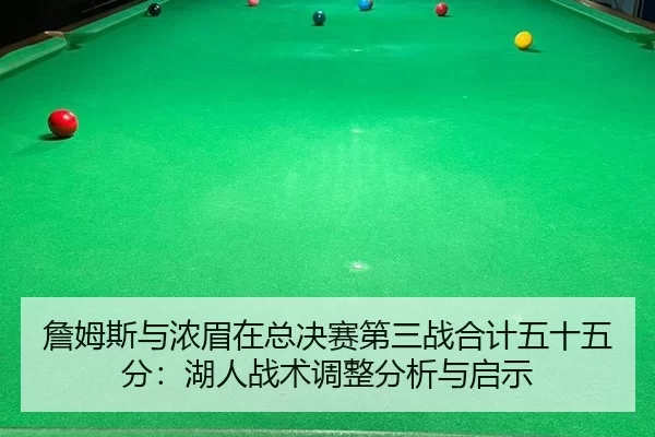 詹姆斯与浓眉在总决赛第三战合计五十五分：湖人战术调整分析与启示