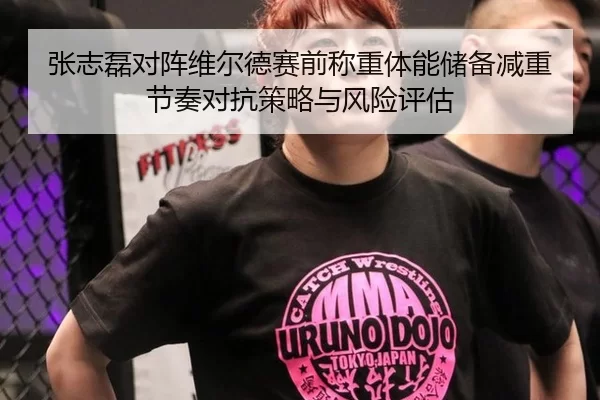张志磊对阵维尔德赛前称重体能储备减重节奏对抗策略与风险评估