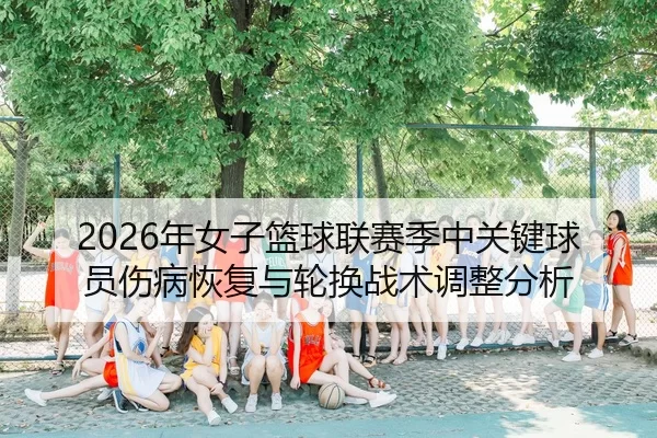 nian-nv-zi-lan-qiu-lian-sai-ji-zhong-guan-jian-qiu-yuan-shang-bing-hui-fu-yu-lun-huan-zhan-shu-tiao-zheng-fen-xi-2-713.jpg