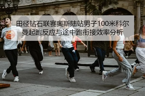 田径钻石联赛奥斯陆站男子100米科尔曼起跑反应与途中跑衔接效率分析